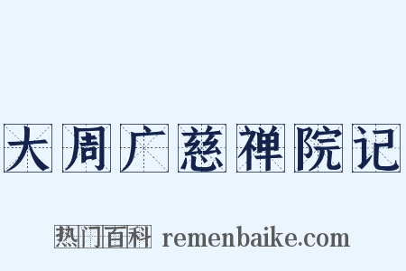 大周广慈禅院记是什么意思的图片